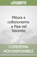 Pittura e collezionismo a Pisa nel Seicento libro