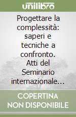 Progettare la complessità: saperi e tecniche a confronto. Atti del Seminario internazionale «Historical buildings restoration project» (Pavia, 3-15 luglio 2000) libro