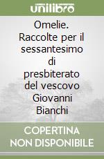 Omelie. Raccolte per il sessantesimo di presbiterato del vescovo Giovanni Bianchi libro