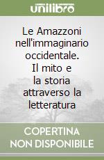 Le Amazzoni nell'immaginario occidentale. Il mito e la storia attraverso la letteratura