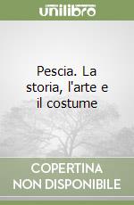 Pescia. La storia, l'arte e il costume