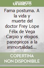 Fama postuma. A la vida y muerte del doctor Frey Lope Félix de Vega Carpio y elogios panegiricos a la immortalidad de su nombre. Edicion critica, estudio y notas