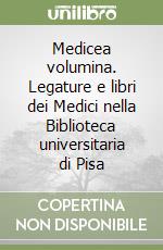 Medicea volumina. Legature e libri dei Medici nella Biblioteca universitaria di Pisa libro