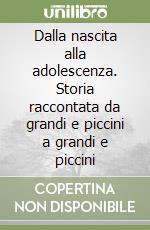 Dalla nascita alla adolescenza. Storia raccontata da grandi e piccini a grandi e piccini