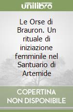 Le Orse di Brauron. Un rituale di iniziazione femminile nel Santuario di Artemide libro