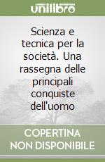 Scienza e tecnica per la società. Una rassegna delle principali conquiste dell'uomo