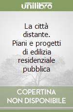 La città distante. Piani e progetti di edilizia residenziale pubblica libro