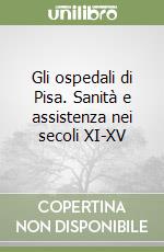 Gli ospedali di Pisa. Sanità e assistenza nei secoli XI-XV