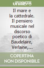 Il mare e la cattedrale. Il pensiero musicale nel discorso poetico di Baudelaire, Verlaine, Mallarmé libro