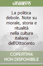 La politica debole. Note su morale, storia e ritualità nella cultura italiana dell'Ottocento libro