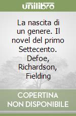 La nascita di un genere. Il novel del primo Settecento. Defoe, Richardson, Fielding libro