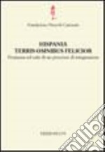 Hispania terris omnibus felicior. Premesse ed esiti di un processo di integrazione libro