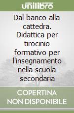 Dal banco alla cattedra. Didattica per tirocinio formativo per l'insegnamento nella scuola secondaria libro