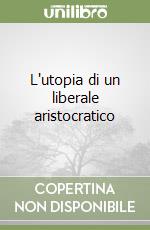 L'utopia di un liberale aristocratico libro