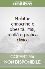 Malattie endocrine e obesità. Miti, realtà e pratica clinica libro