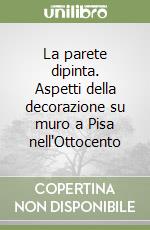 La parete dipinta. Aspetti della decorazione su muro a Pisa nell'Ottocento libro