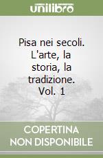 Pisa nei secoli. L'arte, la storia, la tradizione. Vol. 1