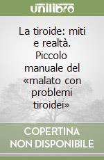 La tiroide: miti e realtà. Piccolo manuale del «malato con problemi tiroidei» libro