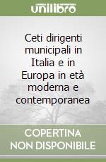 Ceti dirigenti municipali in Italia e in Europa in età moderna e contemporanea libro