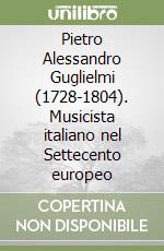 Pietro Alessandro Guglielmi (1728-1804). Musicista italiano nel Settecento europeo libro