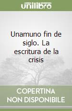 Unamuno fin de siglo. La escritura de la crisis