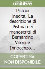 Pistoia inedita. La descrizione di Pistoia nei manoscritti di Bernardino Vitoni e Innocenzo Ansaldi