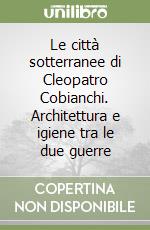 Le città sotterranee di Cleopatro Cobianchi. Architettura e igiene tra le due guerre