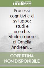 Processi cognitivi e di sviluppo: studi e ricerche. Studi in onore di Ornella Andreani Dentici