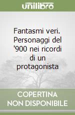 Fantasmi veri. Personaggi del '900 nei ricordi di un protagonista libro