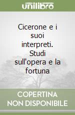 Cicerone e i suoi interpreti. Studi sull'opera e la fortuna