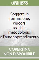 Soggetti in formazione. Percorsi teorici e metodologici all'autoapprendimento libro