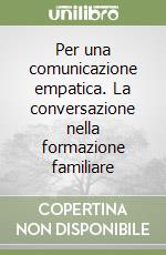 Per una comunicazione empatica. La conversazione nella formazione familiare libro