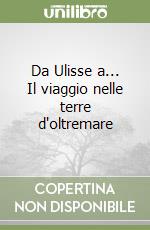 Da Ulisse a... Il viaggio nelle terre d'oltremare libro