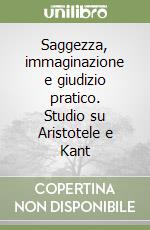 Saggezza, immaginazione e giudizio pratico. Studio su Aristotele e Kant libro