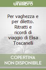 Per vaghezza e per diletto. Ritratti e ricordi di viaggio di Elisa Toscanelli