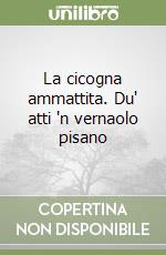 La cicogna ammattita. Du' atti 'n vernaolo pisano libro