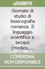 Giornate di studio di lessicografia romanza. Il linguaggio scientifico e tecnico (medico, botanico, farmaceutico e nautico) fra Medioevo e Rinascimento libro