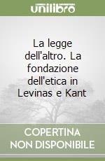 La legge dell'altro. La fondazione dell'etica in Levinas e Kant libro