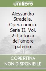 Alessandro Stradella. Opera omnia. Serie II. Vol. 2: La forza dell'amore paterno libro