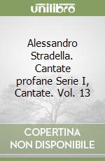 Alessandro Stradella. Cantate profane Serie I, Cantate. Vol. 13