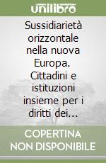 Sussidiarietà orizzontale nella nuova Europa. Cittadini e istituzioni insieme per i diritti dei consumatori libro