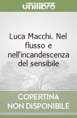 Luca Macchi. Nel flusso e nell'incandescenza del sensibile