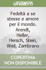 Fedeltà a se stesse e amore per il mondo. Arendt, Heller, Hersch, Stein, Weil, Zambrano libro