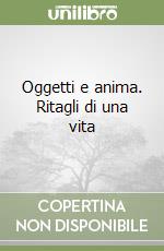 Oggetti e anima. Ritagli di una vita