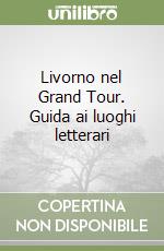 Livorno nel Grand Tour. Guida ai luoghi letterari