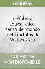 Ineffabilità. Logica, etica, senso del mondo nel Tractatus di Wittgenstein libro