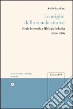 Le Origini della scuola storica. Storia letteraria e filologia in Italia libro