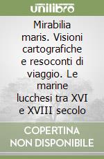 Mirabilia maris. Visioni cartografiche e resoconti di viaggio. Le marine lucchesi tra XVI e XVIII secolo libro