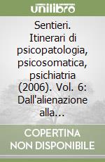 Sentieri. Itinerari di psicopatologia, psicosomatica, psichiatria (2006). Vol. 6: Dall'alienazione alla riappropriazione della salute libro