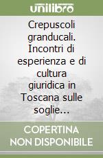 Crepuscoli granducali. Incontri di esperienza e di cultura giuridica in Toscana sulle soglie dell'età contemporanea libro